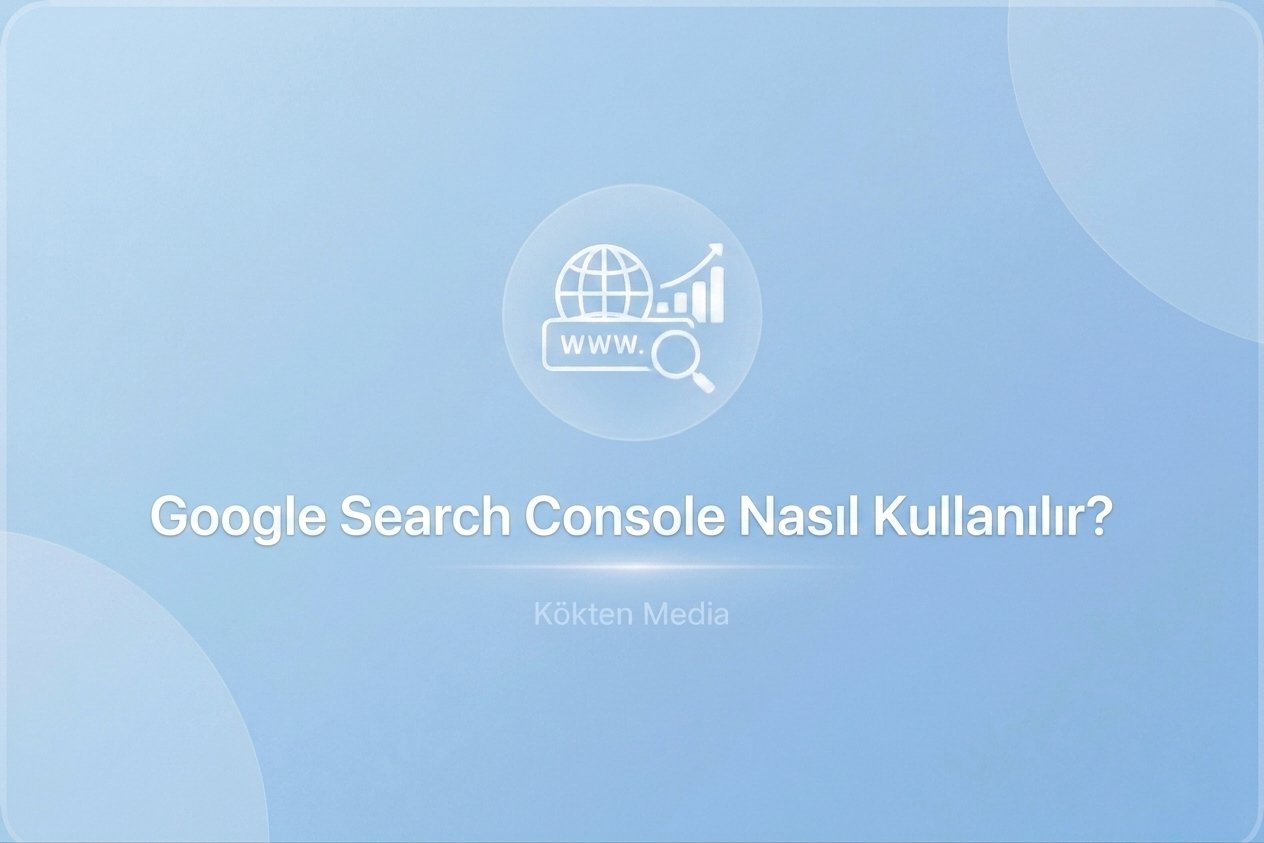  Google Search Console Nasıl Kullanılır?