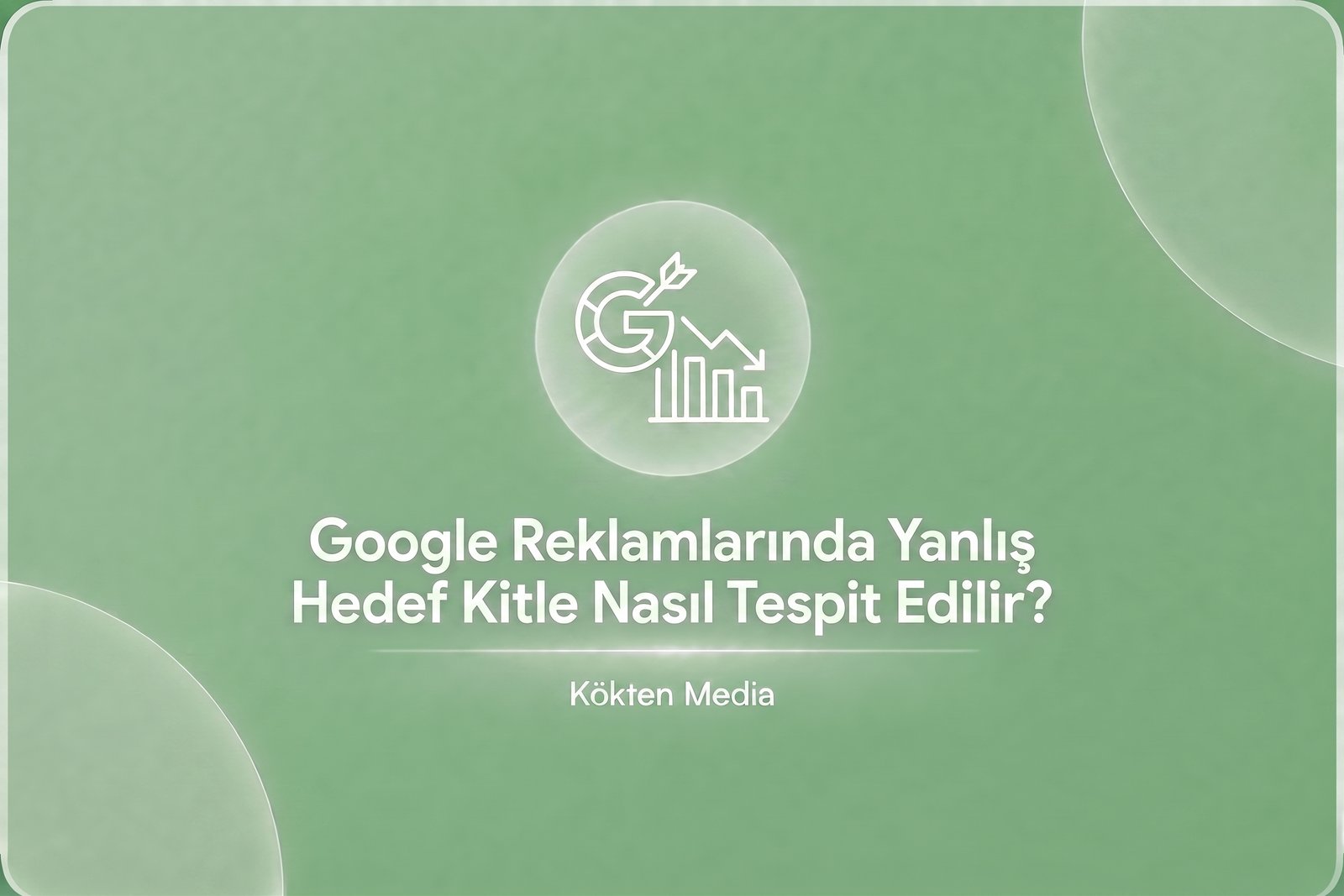 Google Reklamlarında Yanlış Hedef Kitle Nasıl Tespit Edilir?