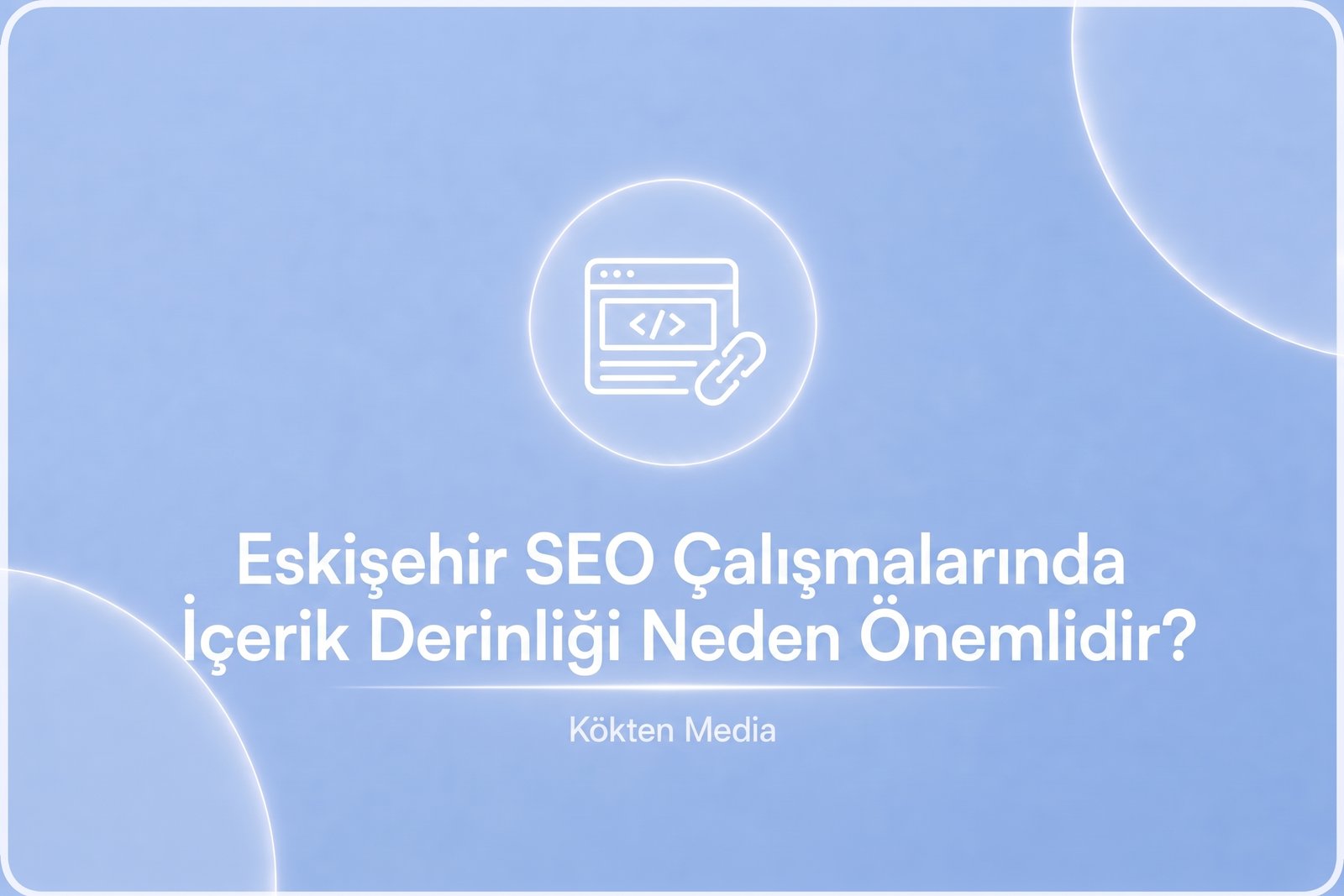 Eskişehir SEO Çalışmalarında İçerik Derinliği Neden Önemlidir?