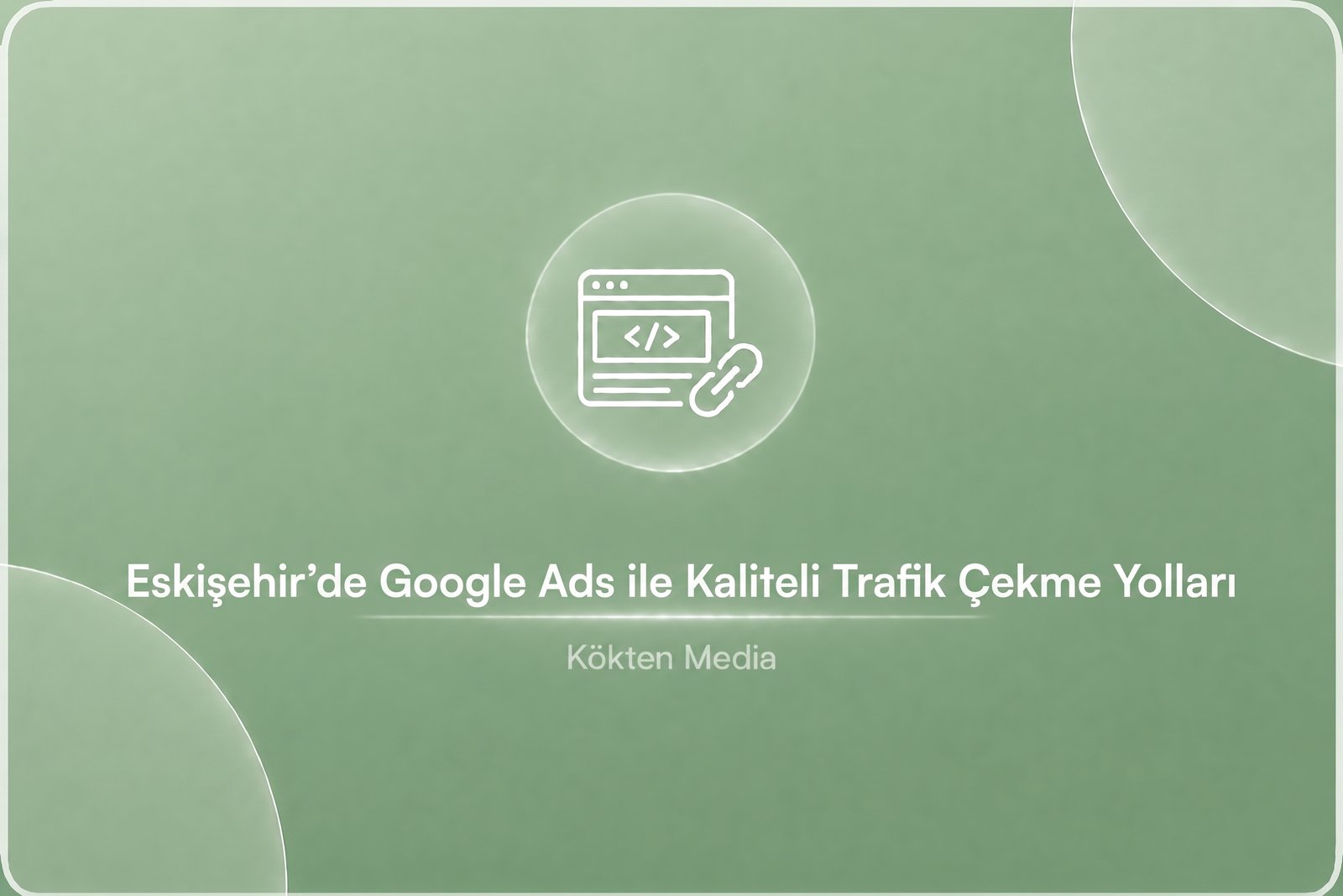 Eskişehir'de Google Ads ile Kaliteli Trafik Çekme Yolları